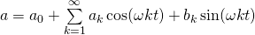 a = a_0 + \sum\limits_{k=1}^{\infty} a_k \cos(\omega k t) + b_k \sin(\omega k t)