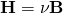 \mathbf{H} = \nu \mathbf{B}