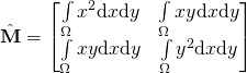 \hat{\mathbf{M}} = \begin{bmatrix} \int\limits_{\Omega} x^2 \mathrm{d}x\mathrm{d}y & \int\limits_{\Omega} xy \mathrm{d}x\mathrm{d}y \\ \int\limits_{\Omega} xy \mathrm{d}x\mathrm{d}y & \int\limits_{\Omega} y^2 \mathrm{d}x\mathrm{d}y \end{bmatrix}