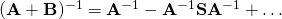 (\mathbf{A} + \mathbf{B})^{-1} = \mathbf{A}^{-1} - \mathbf{A}^{-1}  \mathbf{S} \mathbf{A}^{-1} + \ldots